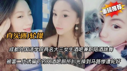 使酒吧学生妹被迷奸卫生间操到马路上